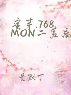 蜜芽.768.MON二区忘忧草葫芦娃