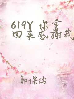 619Y 你会回来感谢我的