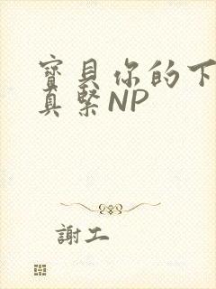 宝贝你的下面嫩真紧NP