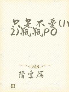 只是不爱(1V2)瓶瓶PO