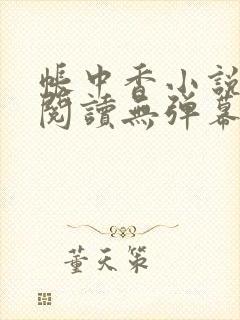 帐中香小说免费阅读无弹幕