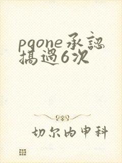 pgone承认搞过6次
