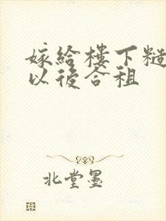 嫁给楼下糙汉后以后合租