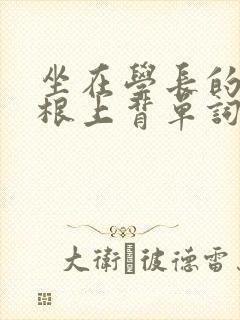 坐在学长的大紫根上背单词