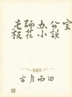 老师办公室狂肉校花小说