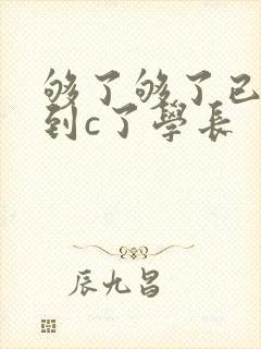 够了够了已经满到c了学长