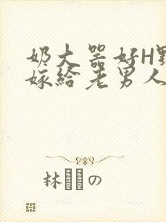 奶大器好H野战嫁给老男人视频