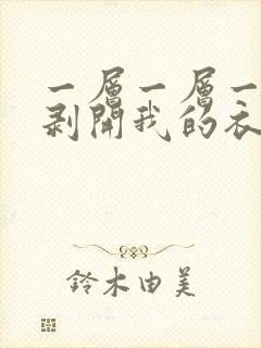 一层一层一层的剥开我的衣服