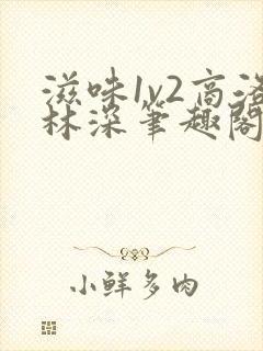 滋味1v2商洛林深笔趣阁