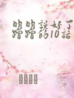 明明说好了只是蹭蹭的10话