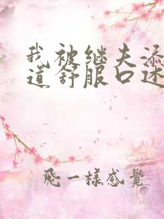 我被继夫添我阳道舒服口述