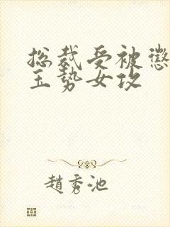 总裁受被惩罚戴玉势女攻