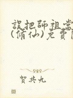 误把师祖当炉鼎(修仙)免费阅读