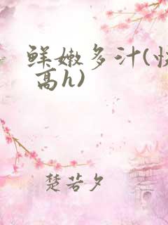 鲜嫩多汁(快穿 高h)