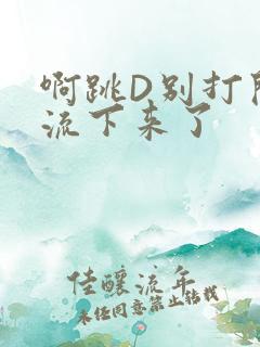啊跳D别打开水流下来了