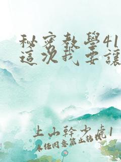 秘密教学41话这次我要让