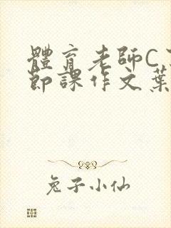 体育老师C了一节课作文叶渺渺