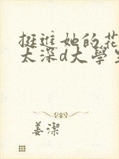 挺进她的花苞啊太深d大学生