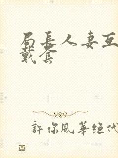 局长人妻互换不戴套