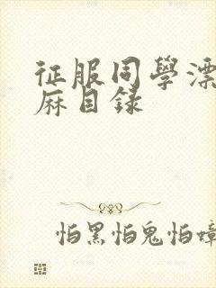 征服同学漂亮麻麻目录