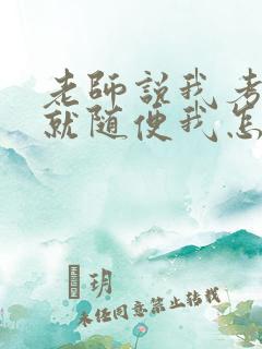 老师说我考好了就随便我怎样