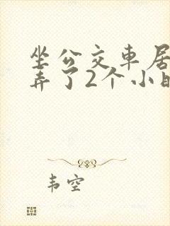 坐公交车居然被弄了2个小时小说