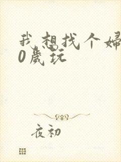 我想找个妇女50岁玩