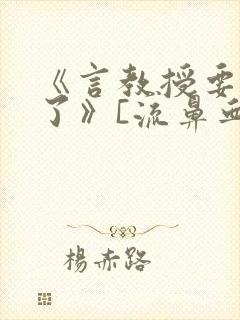 《言教授要撞坏了》[流鼻血]