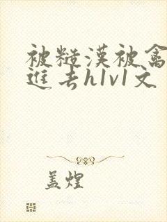 被糙汉被禽哭尿进去h1v1文