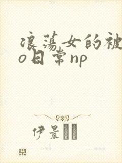 浪荡女的被cao日常np