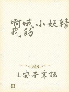 啊哦小妖精你是我的
