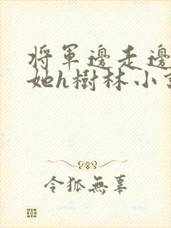 将军边走边挺进她h树林小说