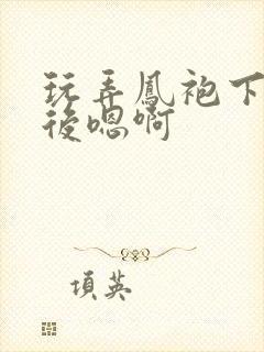 玩弄凤袍下的皇后嗯啊