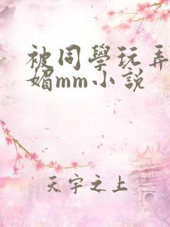 被同学玩弄的妩媚mm小说