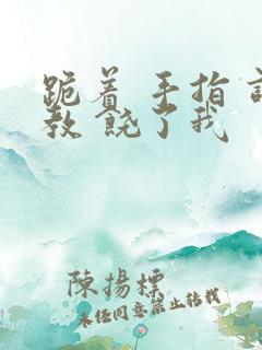 跪着 手指 调教 饶了我