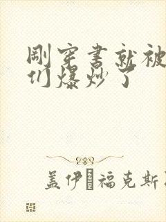 刚穿书就被主角们爆炒了