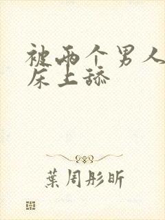 被两个男人帮在床上舔