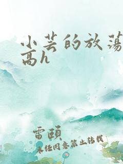 小芸的放荡日记高h