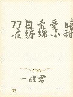 77日索爱 暗夜缠绵小甜心