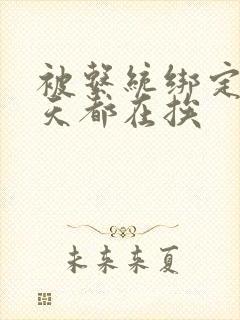 被系统绑定后每天都在挨