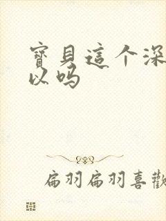 宝贝这个深度可以吗