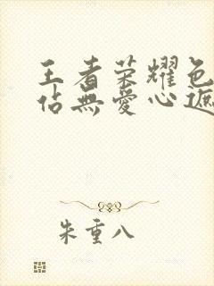 王者荣耀色禁网站无爱心遮挡