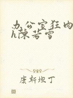 办公室狂肉校花h陈若雪