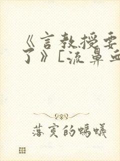 《言教授要撞坏了》[流鼻血]