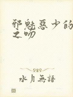 邪魅恶少的专属之吻