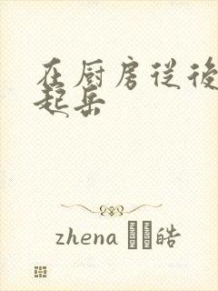 在厨房从后面抱起岳