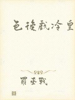 色后戏冷皇