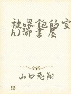 被喂饱的室友(h)御书屋