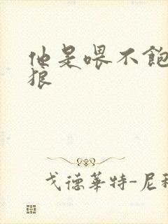 他是喂不饱的饿狼