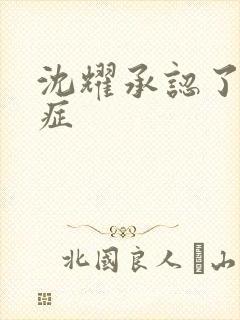 沈耀承认了抑郁症